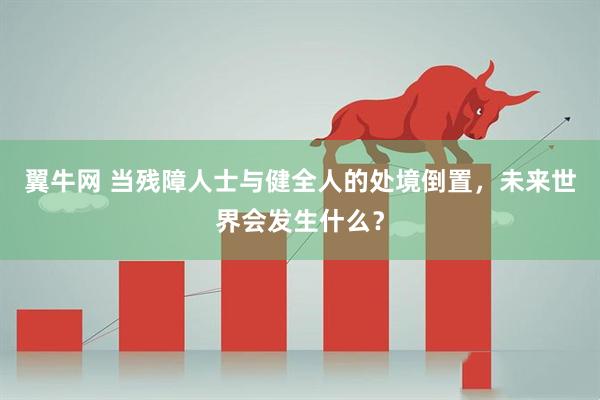 翼牛网 当残障人士与健全人的处境倒置，未来世界会发生什么？