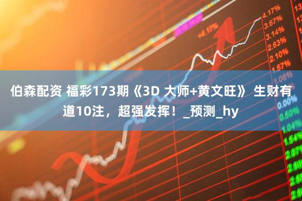 伯森配资 福彩173期《3D 大师+黄文旺》 生财有道10注，超强发挥！_预测_hy