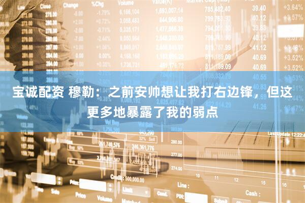 宝诚配资 穆勒：之前安帅想让我打右边锋，但这更多地暴露了我的弱点