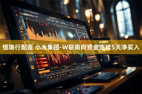 恒瑞行配资 小米集团-W获南向资金连续5天净买入