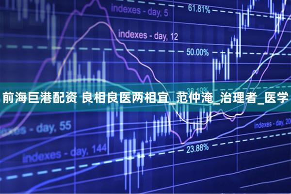 前海巨港配资 良相良医两相宜_范仲淹_治理者_医学