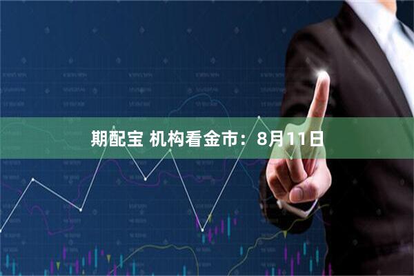 期配宝 机构看金市：8月11日