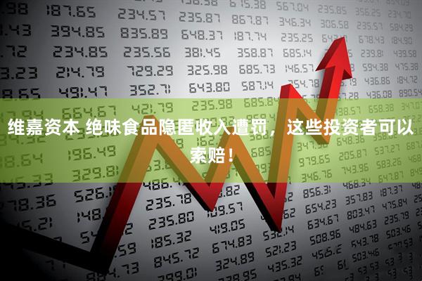 维嘉资本 绝味食品隐匿收入遭罚，这些投资者可以索赔！